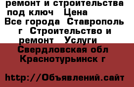 ремонт и строительства под ключ › Цена ­ 1 000 - Все города, Ставрополь г. Строительство и ремонт » Услуги   . Свердловская обл.,Краснотурьинск г.